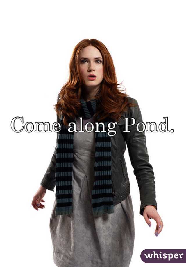 Come along Pond. 