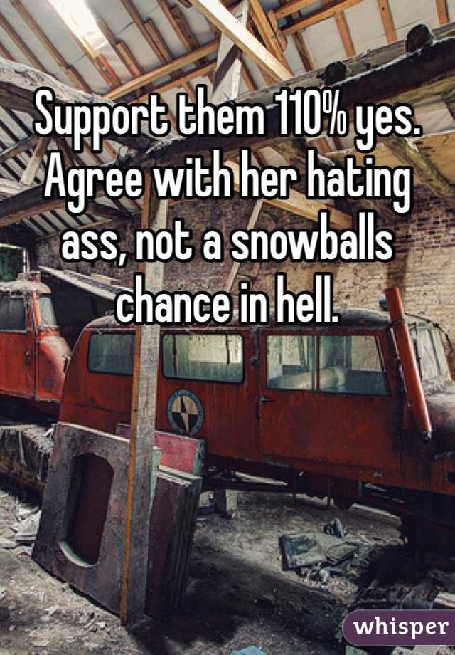 Support them 110% yes. 
Agree with her hating ass, not a snowballs chance in hell. 