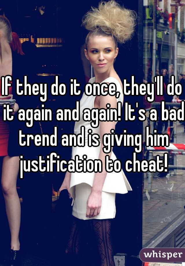 If they do it once, they'll do it again and again! It's a bad trend and is giving him justification to cheat!