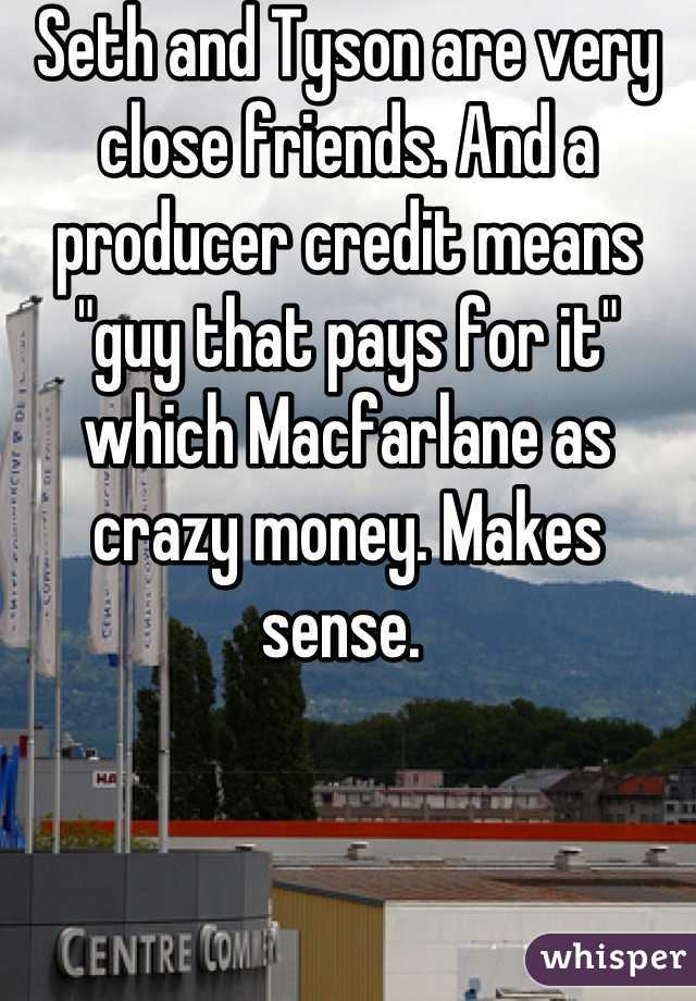 Seth and Tyson are very close friends. And a producer credit means "guy that pays for it" which Macfarlane as crazy money. Makes sense. 