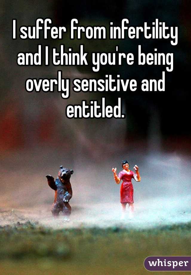 I suffer from infertility and I think you're being overly sensitive and entitled. 