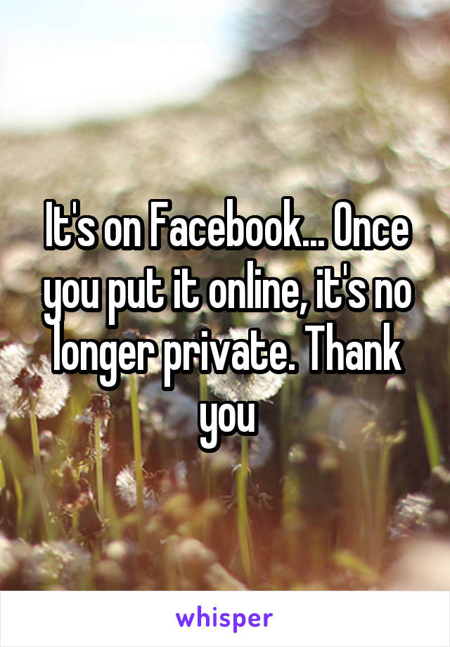 It's on Facebook... Once you put it online, it's no longer private. Thank you