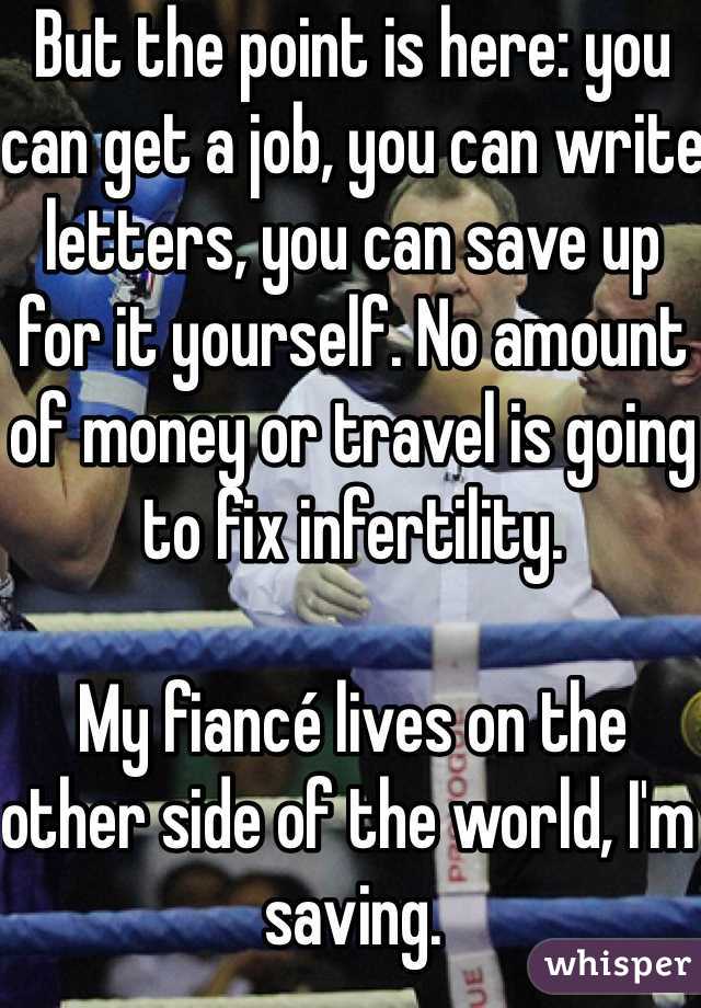 But the point is here: you can get a job, you can write letters, you can save up for it yourself. No amount of money or travel is going to fix infertility.

My fiancé lives on the other side of the world, I'm saving.