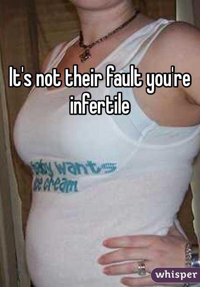 It's not their fault you're infertile