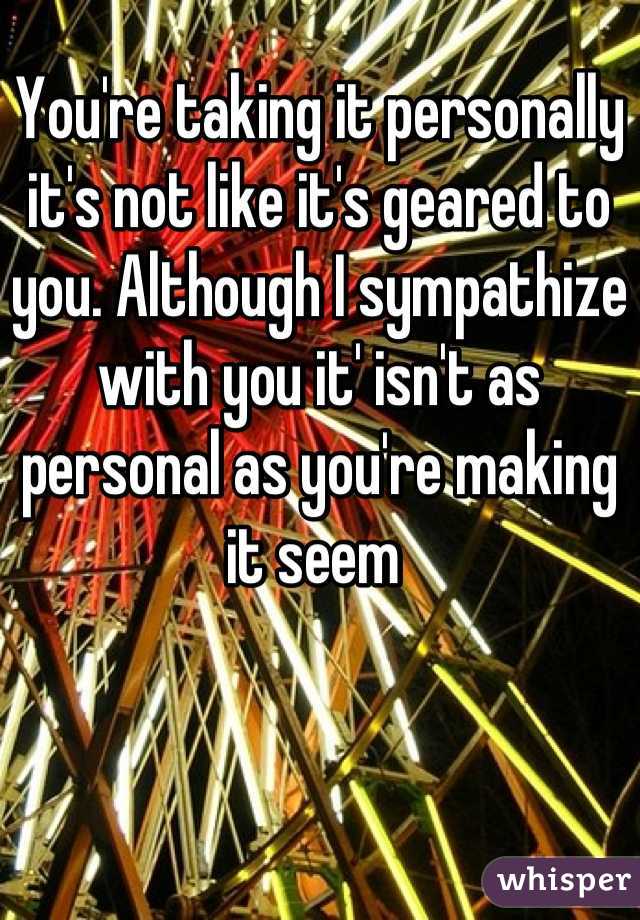 You're taking it personally it's not like it's geared to you. Although I sympathize with you it' isn't as personal as you're making it seem 