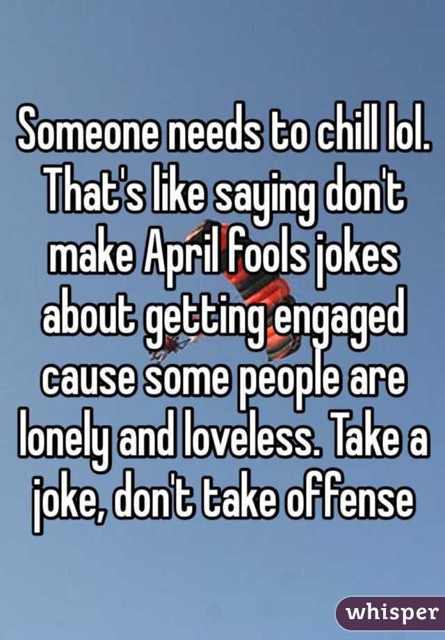 Someone needs to chill lol. That's like saying don't make April fools jokes about getting engaged cause some people are lonely and loveless. Take a joke, don't take offense