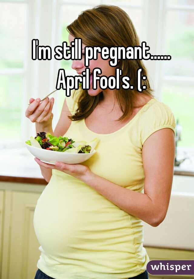 I'm still pregnant......


April fool's. (: