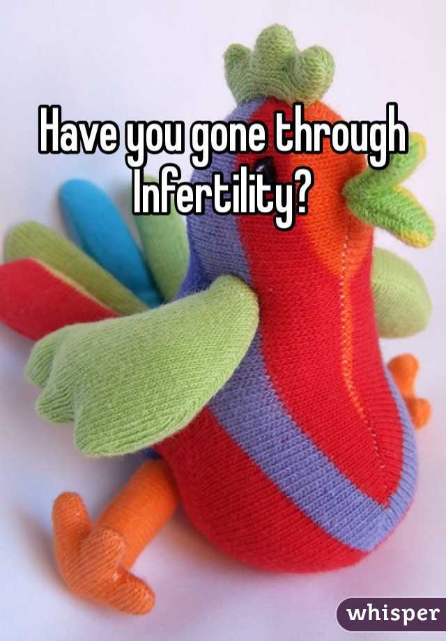 Have you gone through Infertility? 