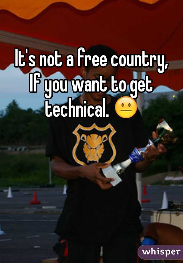 It's not a free country,
If you want to get technical. 😐