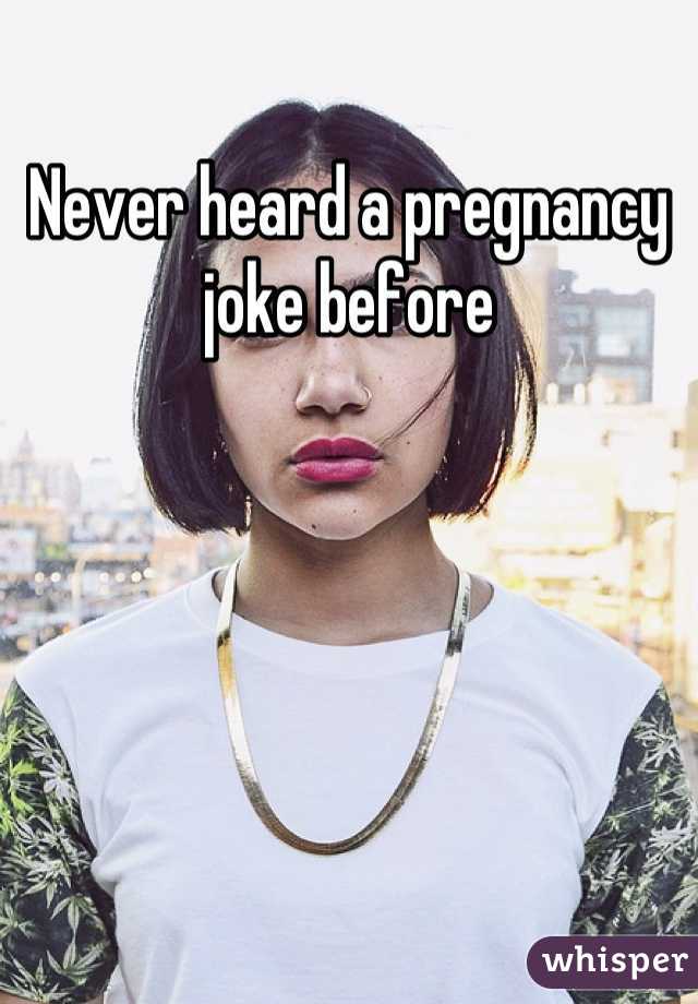 Never heard a pregnancy joke before