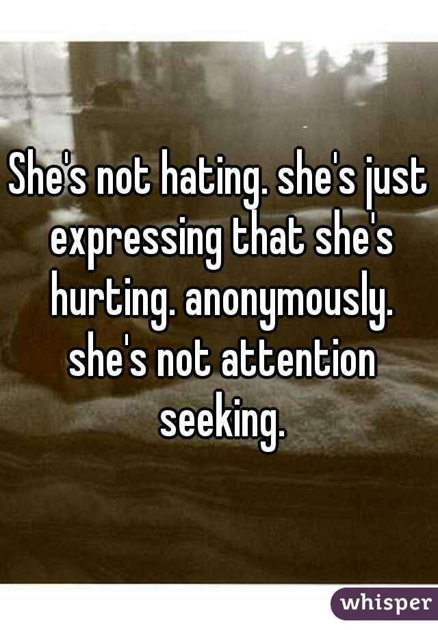 She's not hating. she's just expressing that she's hurting. anonymously. she's not attention seeking.