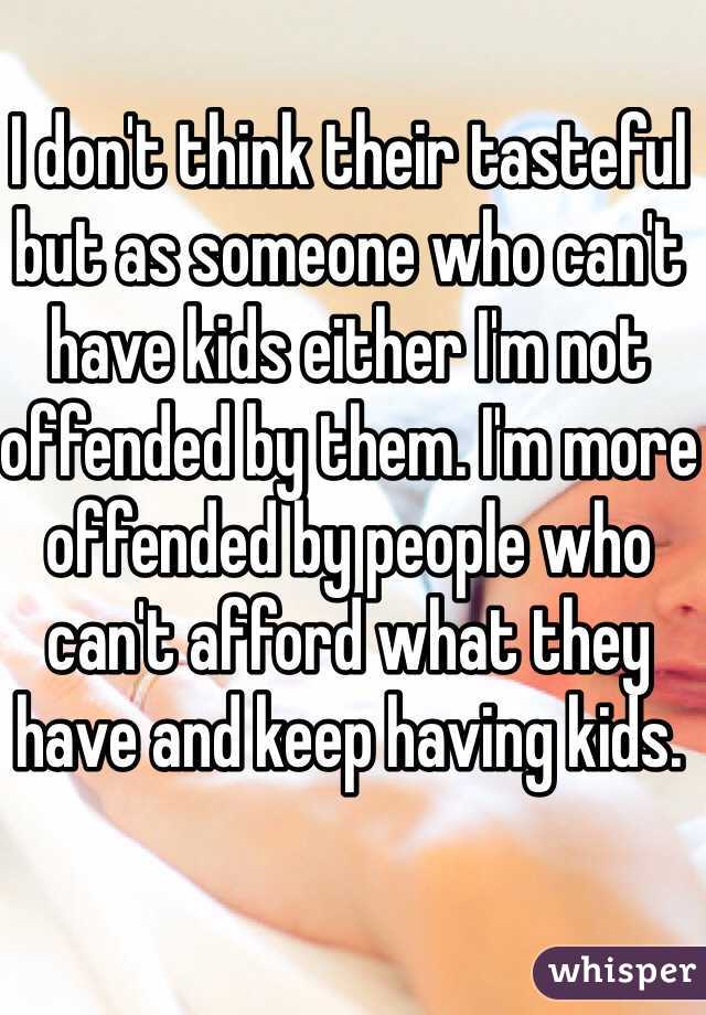 I don't think their tasteful but as someone who can't have kids either I'm not offended by them. I'm more offended by people who can't afford what they have and keep having kids.