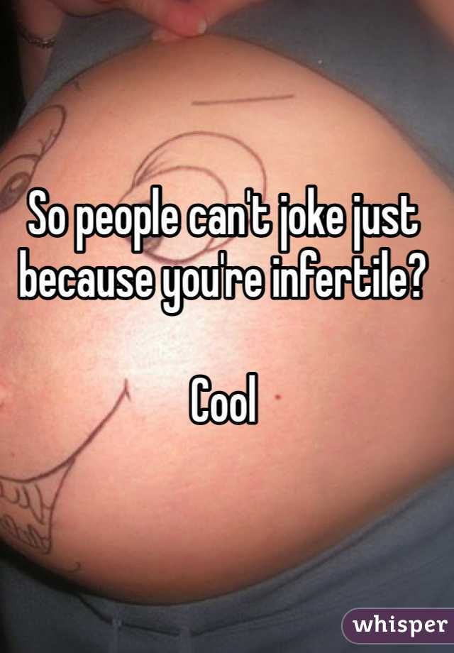 So people can't joke just because you're infertile? 

Cool