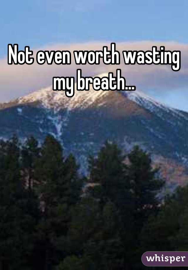 Not even worth wasting my breath...