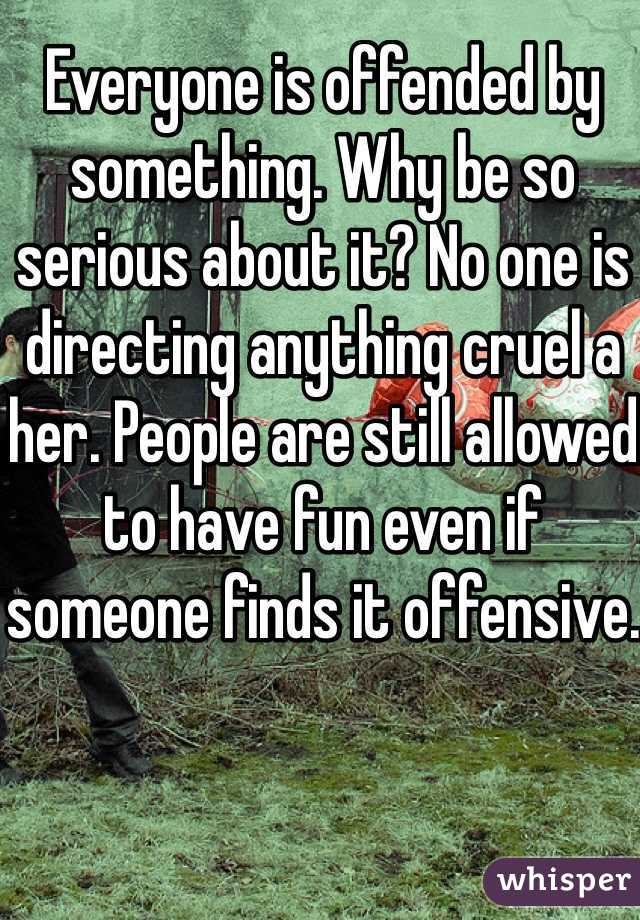 Everyone is offended by something. Why be so serious about it? No one is directing anything cruel a her. People are still allowed to have fun even if someone finds it offensive. 