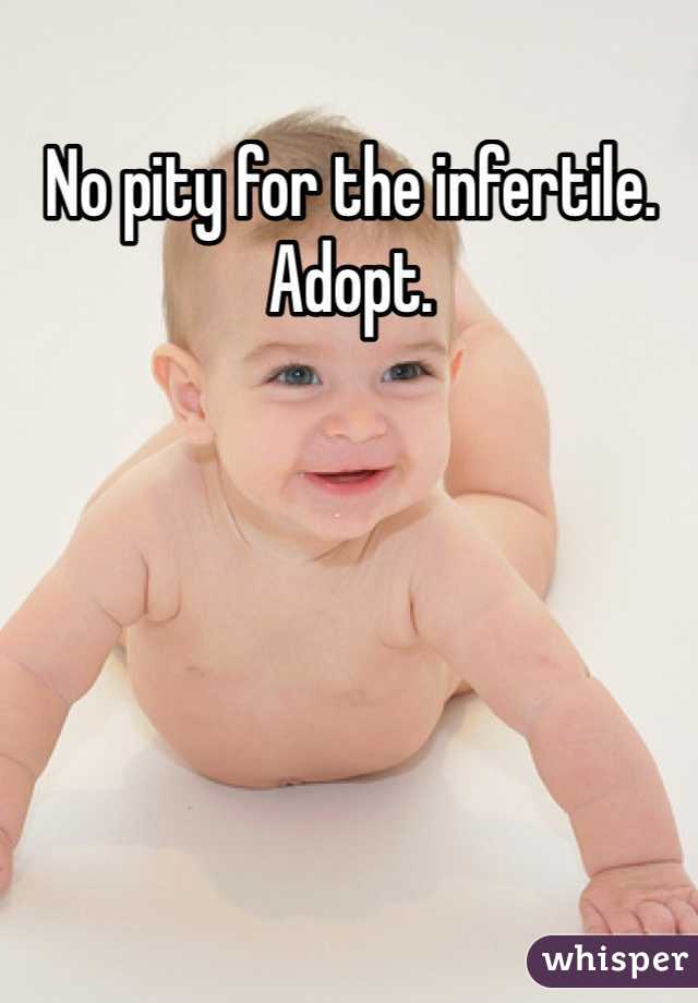 No pity for the infertile. Adopt. 