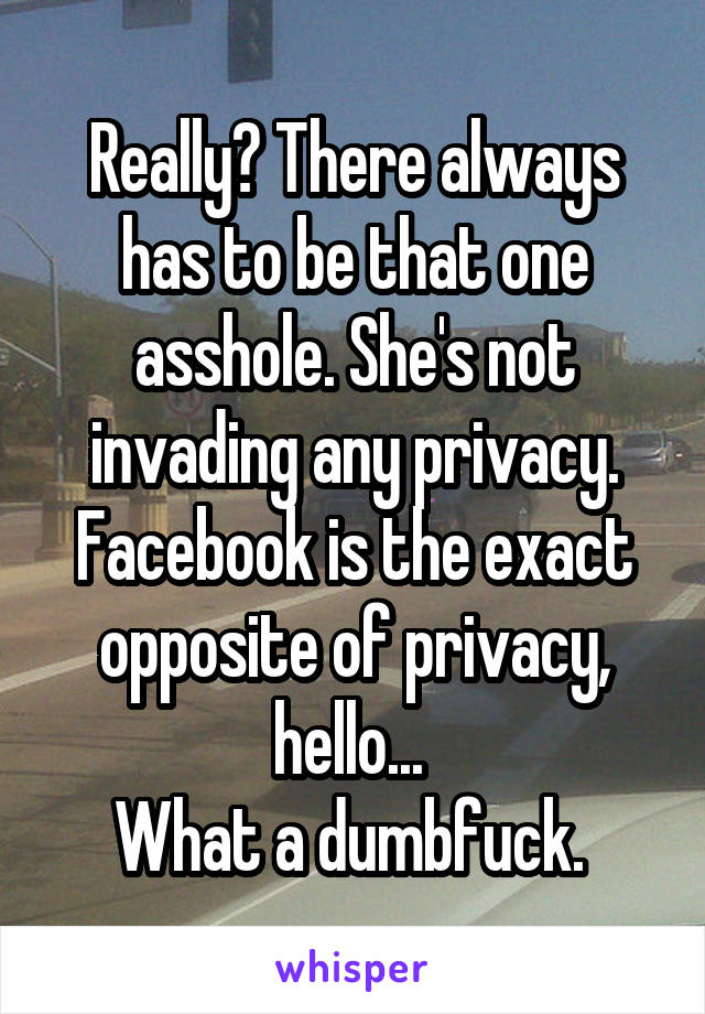 Really? There always has to be that one asshole. She's not invading any privacy. Facebook is the exact opposite of privacy, hello... 
What a dumbfuck. 