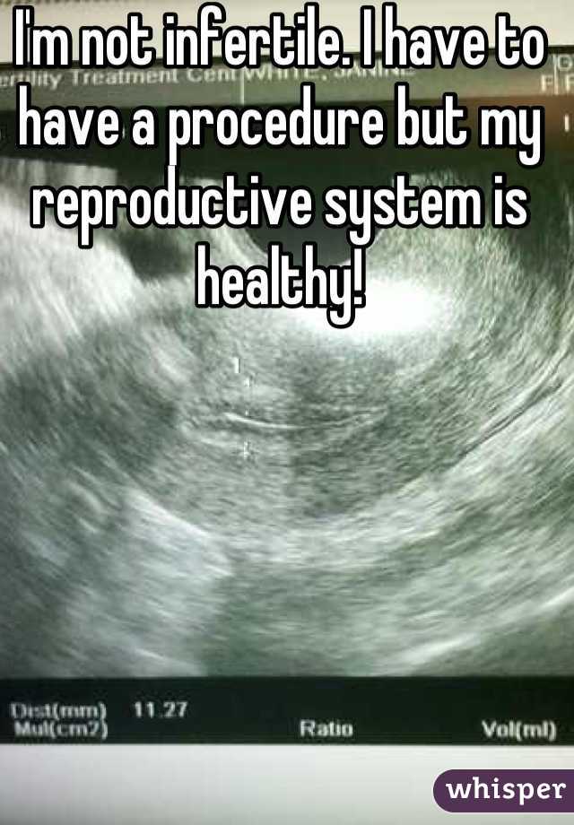 I'm not infertile. I have to have a procedure but my reproductive system is healthy!