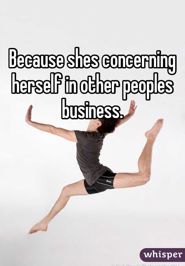 Because shes concerning herself in other peoples business. 