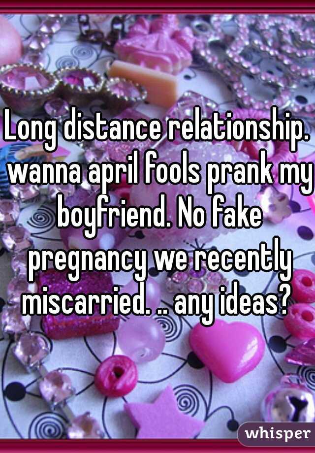 Long distance relationship. wanna april fools prank my boyfriend. No fake pregnancy we recently miscarried. .. any ideas? 