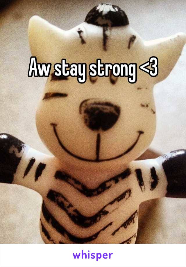 Aw stay strong <3 