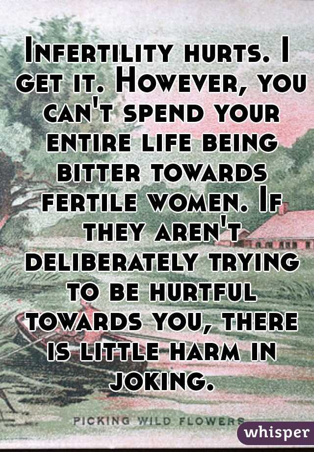 Infertility hurts. I get it. However, you can't spend your entire life being bitter towards fertile women. If they aren't deliberately trying to be hurtful towards you, there is little harm in joking.