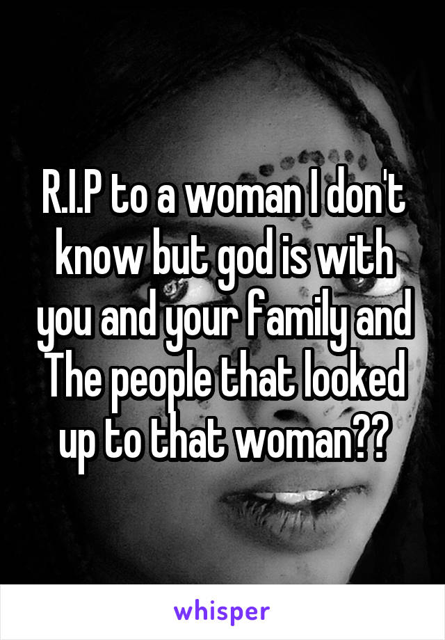 R.I.P to a woman I don't know but god is with you and your family and The people that looked up to that woman❤️