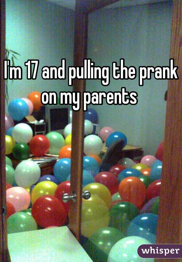 I'm 17 and pulling the prank on my parents 