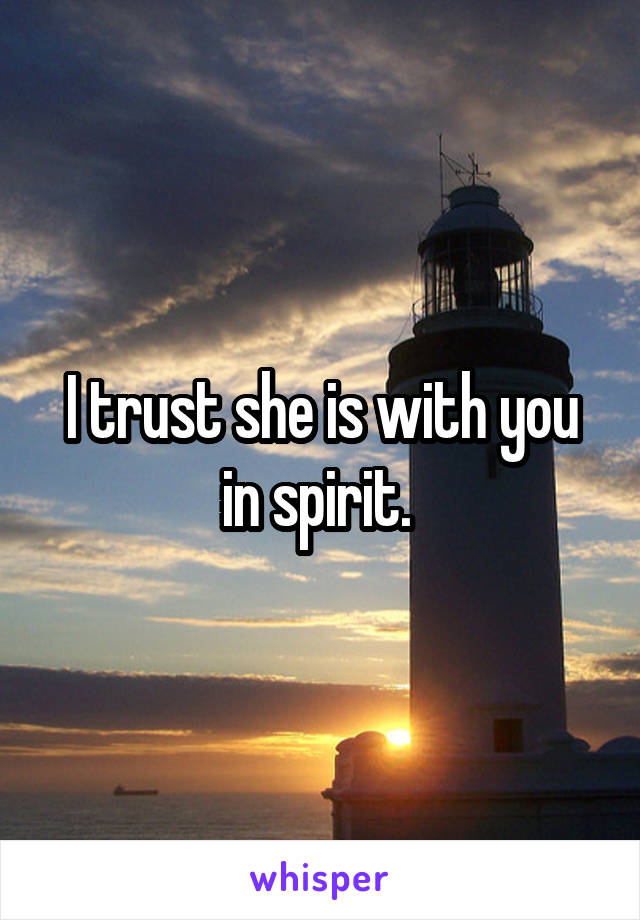 I trust she is with you in spirit. 
