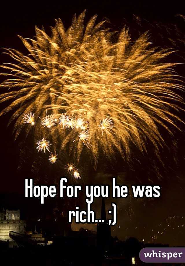 Hope for you he was rich... ;)