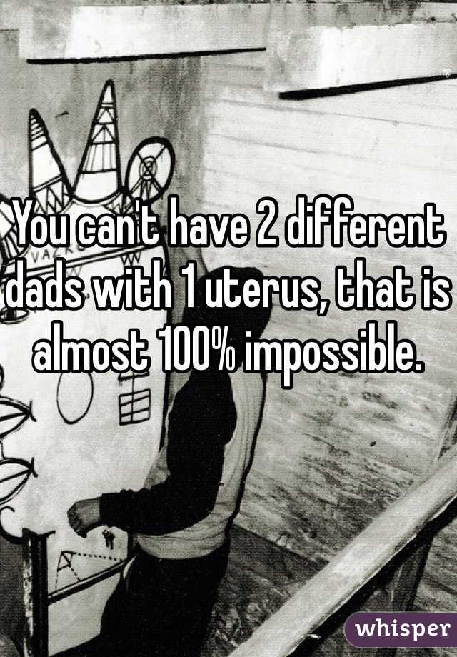 You can't have 2 different dads with 1 uterus, that is almost 100% impossible.