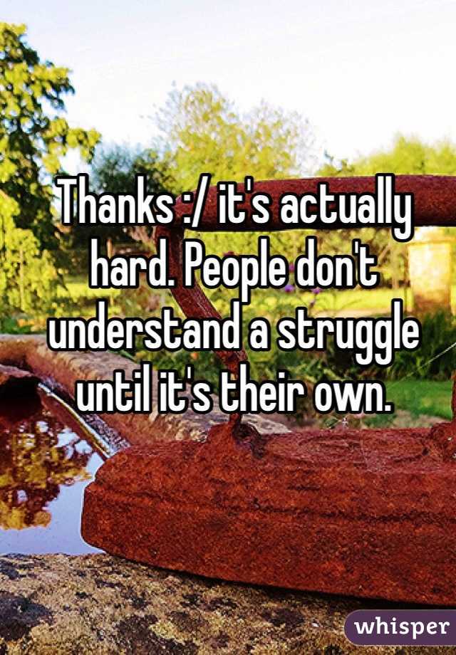 Thanks :/ it's actually hard. People don't understand a struggle until it's their own.