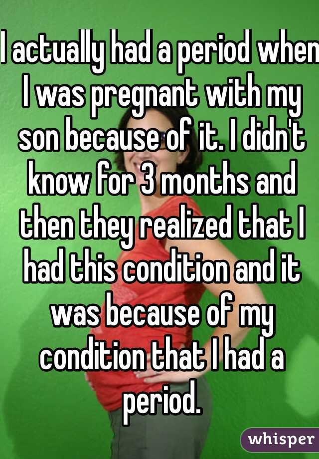 I actually had a period when I was pregnant with my son because of it. I didn't know for 3 months and then they realized that I had this condition and it was because of my condition that I had a period.