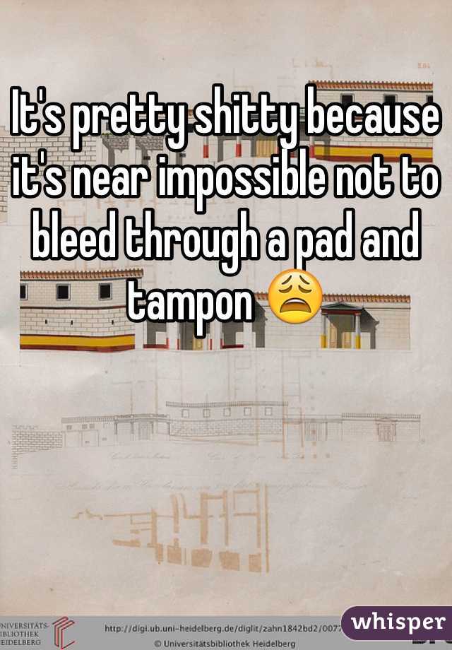 It's pretty shitty because it's near impossible not to bleed through a pad and tampon 😩