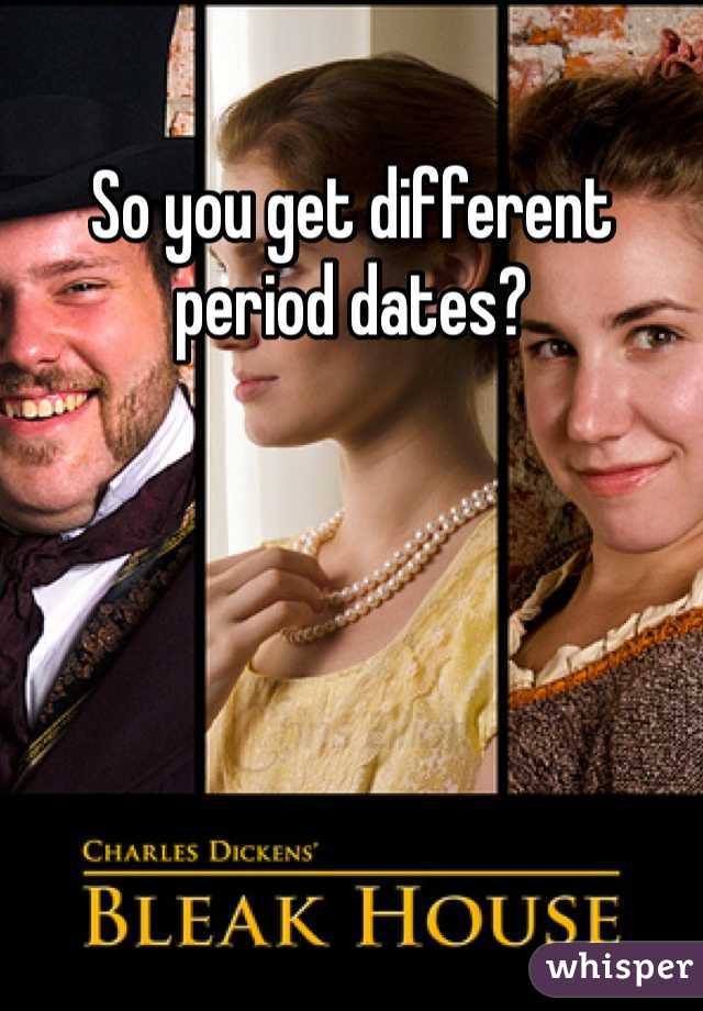 So you get different period dates?