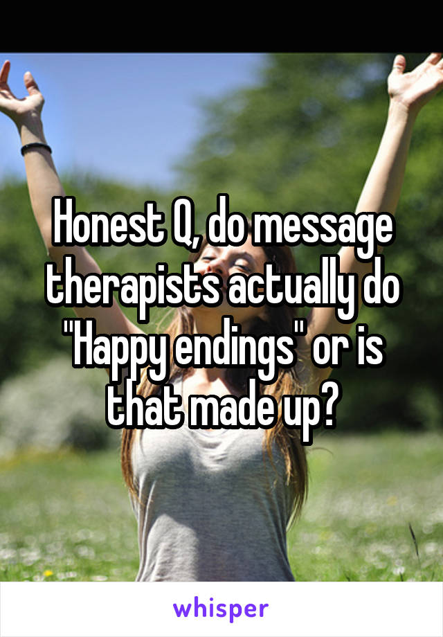 Honest Q, do message therapists actually do "Happy endings" or is that made up?