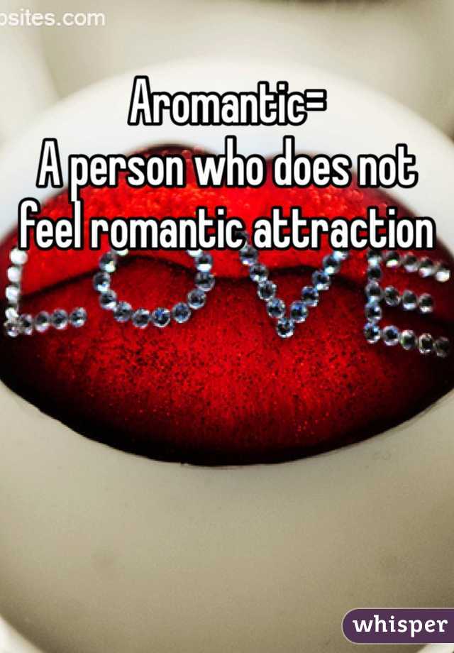 Aromantic=
A person who does not feel romantic attraction