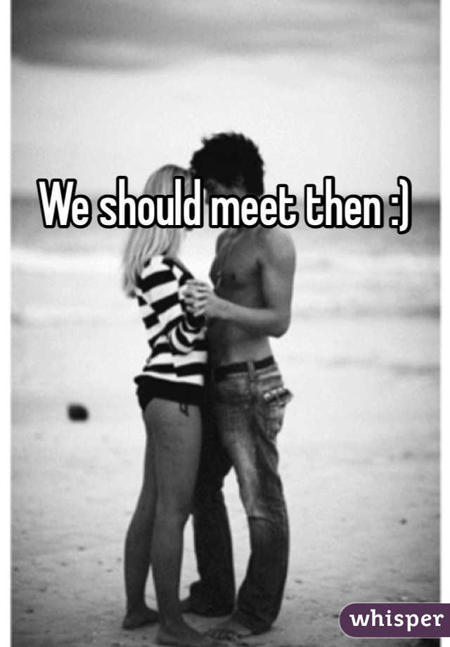 We should meet then :)