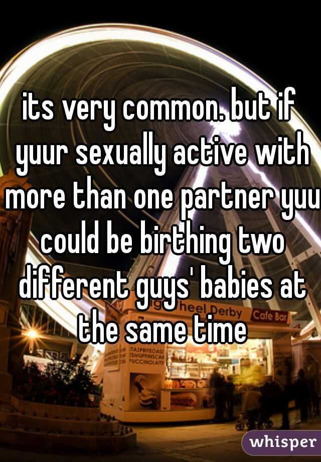 its very common. but if yuur sexually active with more than one partner yuu could be birthing two different guys' babies at the same time