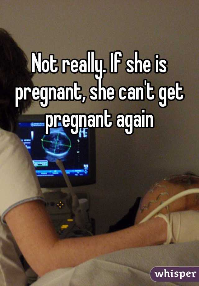 Not really. If she is pregnant, she can't get pregnant again