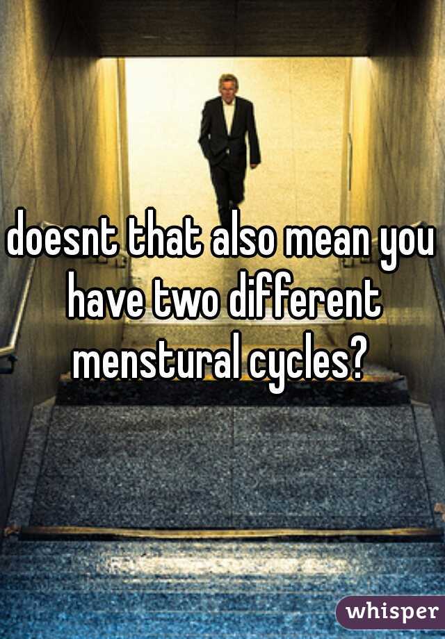 doesnt that also mean you have two different menstural cycles? 