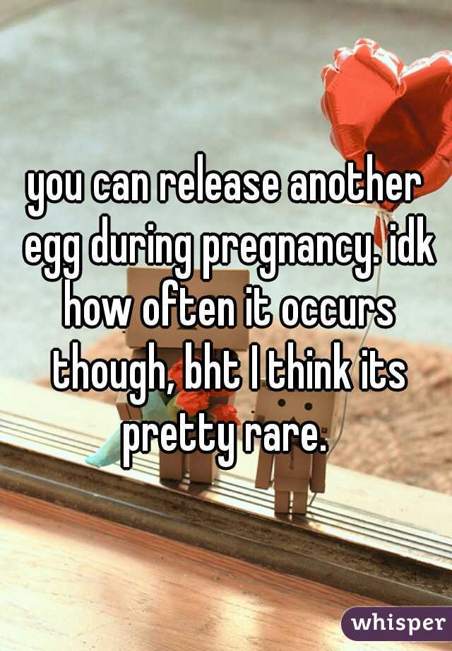 you can release another egg during pregnancy. idk how often it occurs though, bht I think its pretty rare. 