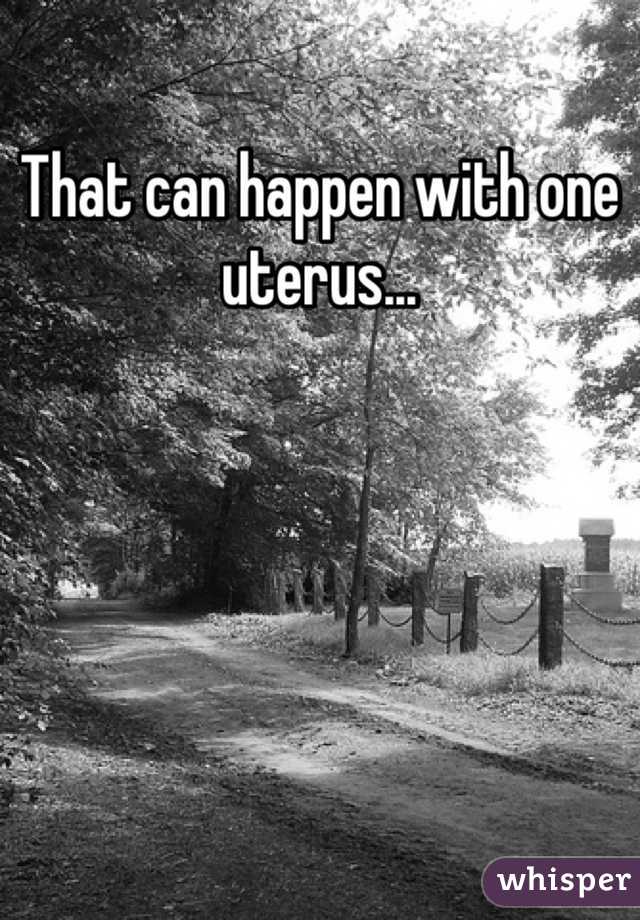 That can happen with one uterus...