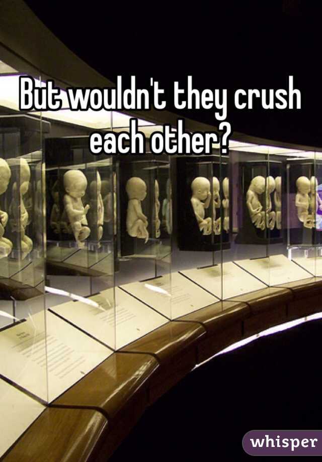 But wouldn't they crush each other? 