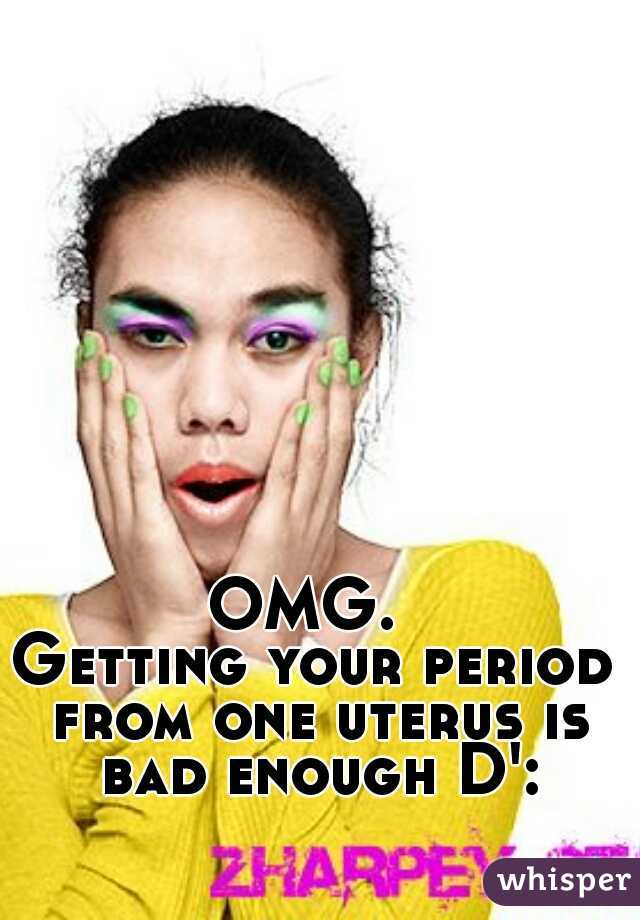 OMG. 
Getting your period from one uterus is bad enough D':