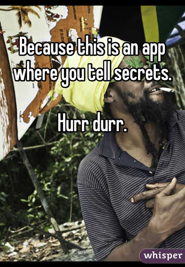 Because this is an app where you tell secrets. 

Hurr durr. 