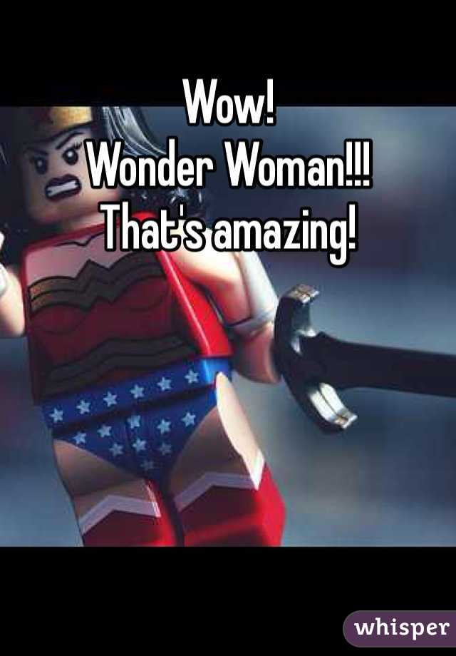 Wow! 
Wonder Woman!!!
That's amazing!