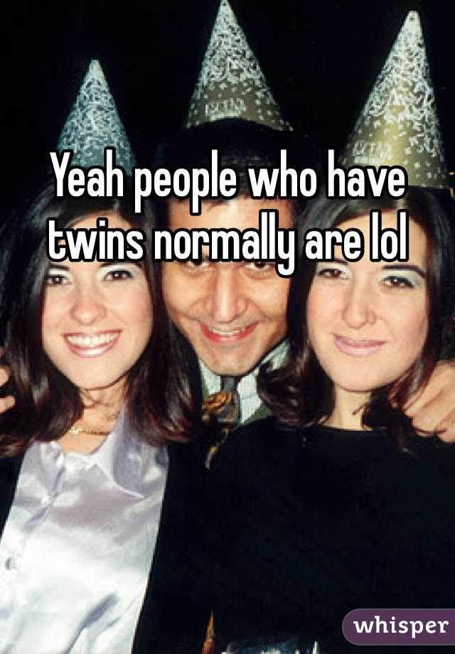 Yeah people who have twins normally are lol