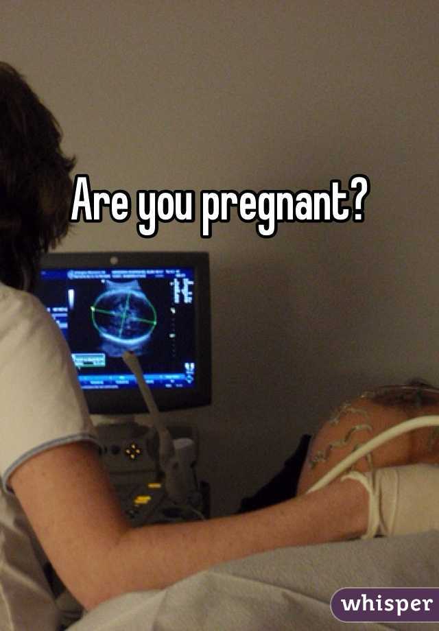 Are you pregnant?