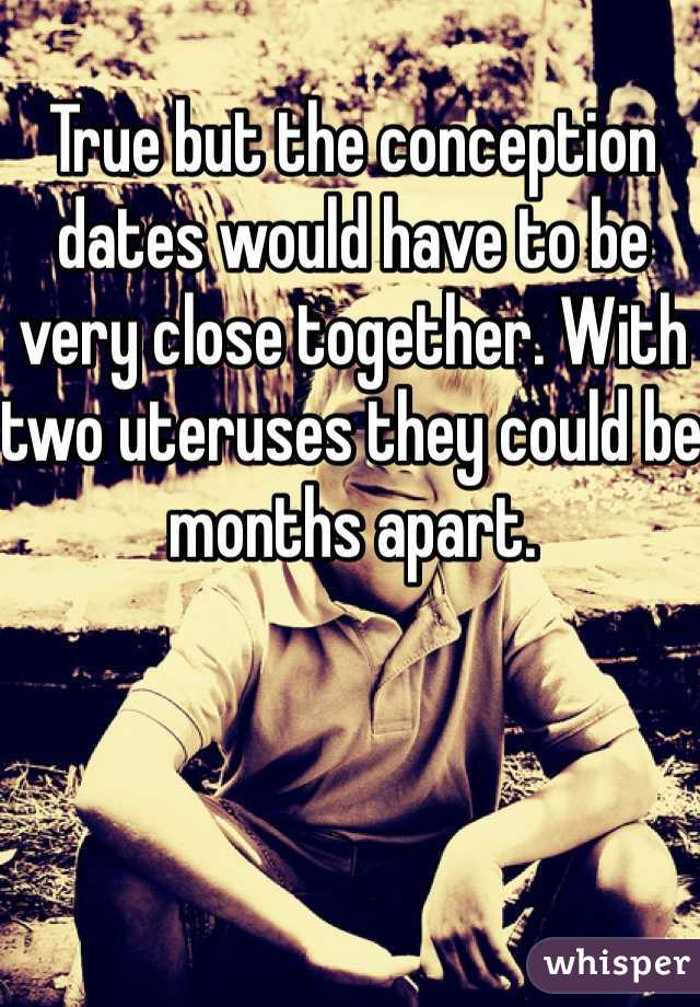 True but the conception dates would have to be very close together. With two uteruses they could be months apart. 